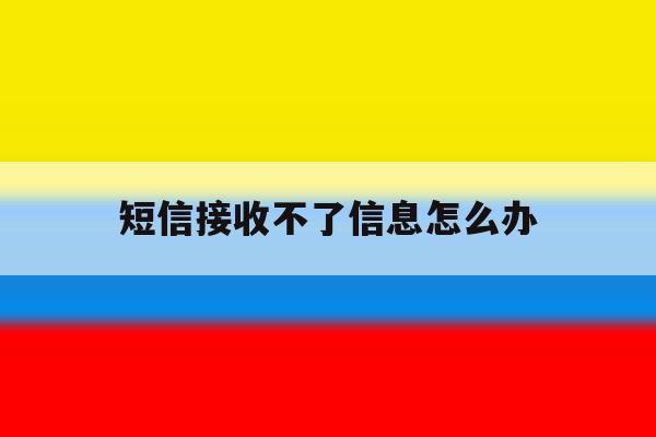 短信接收不了信息怎么办 短信接收不了信息怎么办