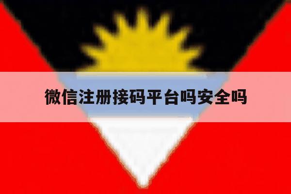 微信注册接码平台吗安全吗 微信注册接码平台吗安全吗