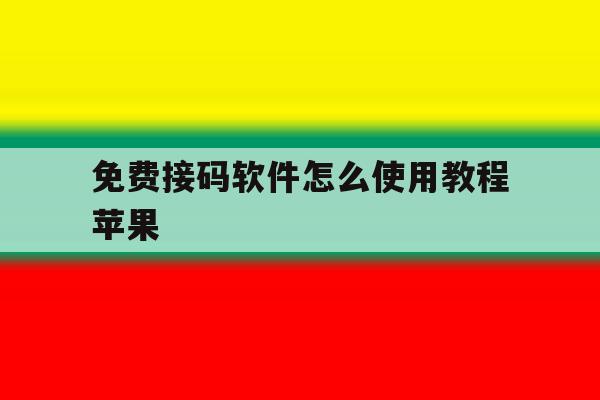 免费接码软件怎么使用教程苹果 免费接码软件怎么使用教程苹果