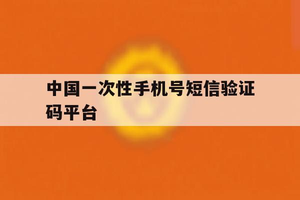 中国一次性手机号短信验证码平台 中国一次性手机号短信验证码平台