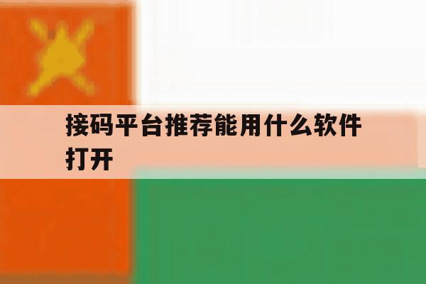 接码平台推荐能用什么软件打开 接码平台推荐能用什么软件打开