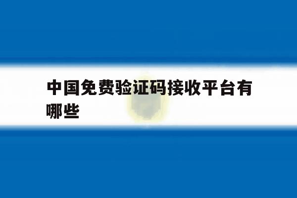 中国免费验证码接收平台有哪些 中国免费验证码接收平台有哪些