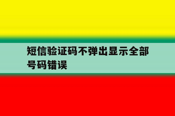 短信验证码不弹出显示全部号码错误 短信验证码不弹出显示全部号码错误