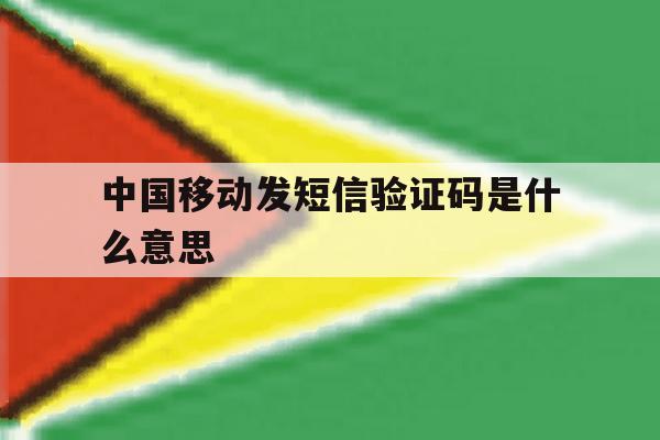 中国移动发短信验证码是什么意思 中国移动发短信验证码是什么意思