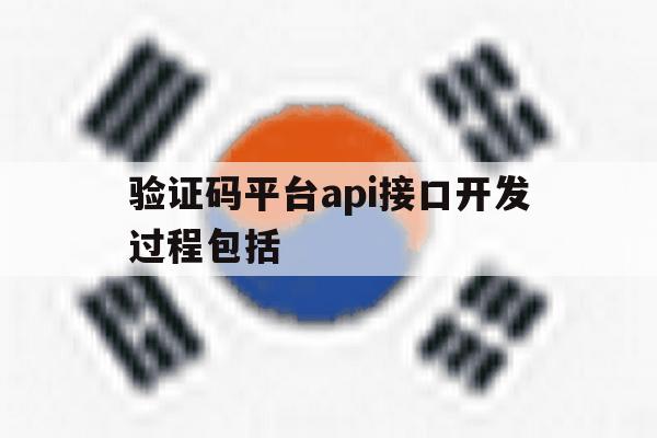 验证码平台api接口开发过程包括 验证码平台api接口开发过程包括