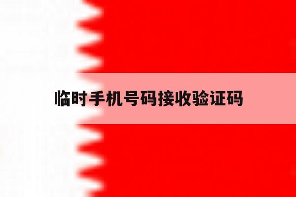 临时手机号码接收验证码 临时手机号码接收验证码