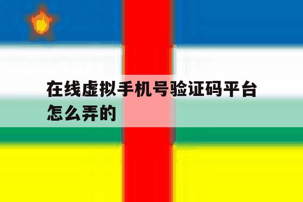 在线虚拟手机号验证码平台怎么弄的 在线虚拟手机号验证码平台怎么弄的