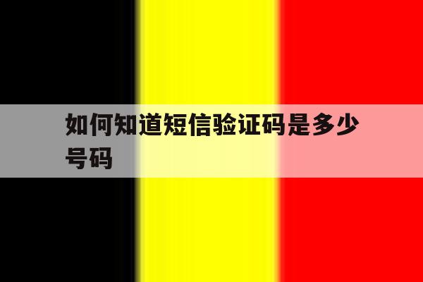 如何知道短信验证码是多少号码 如何知道短信验证码是多少号码