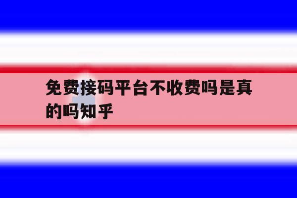 免费接码平台不收费吗是真的吗知乎 免费接码平台不收费吗是真的吗知乎