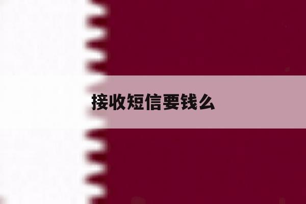接收短信要钱么 接收短信要钱么