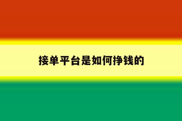 接单平台是如何挣钱的 接单平台是如何挣钱的