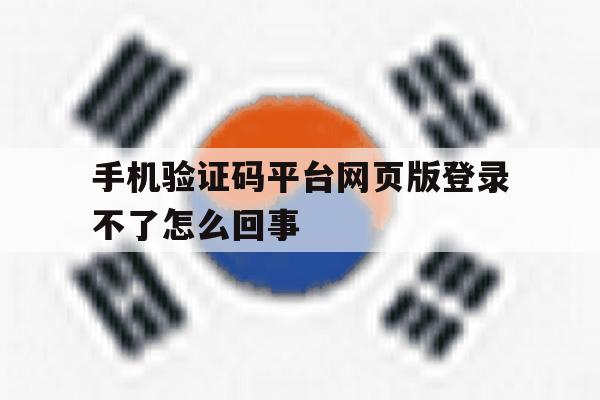手机验证码平台网页版登录不了怎么回事的简单介绍