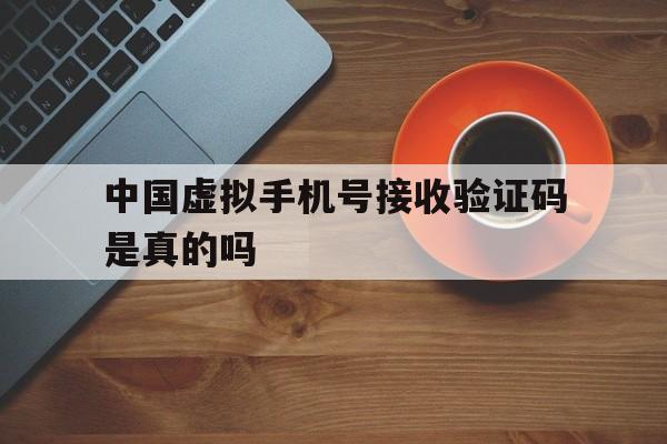 中国虚拟手机号接收验证码是真的吗 中国虚拟手机号接收验证码是真的吗
