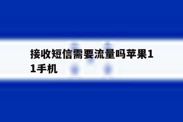 接收短信需要流量吗苹果11手机 接收短信需要流量吗苹果11手机