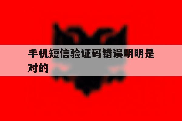 手机短信验证码错误明明是对的 手机短信验证码错误明明是对的