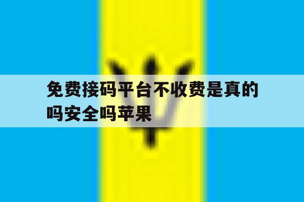 免费接码平台不收费是真的吗安全吗苹果 免费接码平台不收费是真的吗安全吗苹果