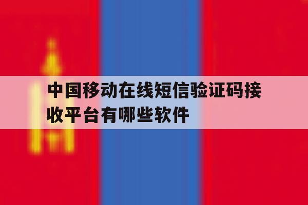 中国移动在线短信验证码接收平台有哪些软件的简单介绍 中国移动在线短信验证码接收平台有哪些软件的简单介绍