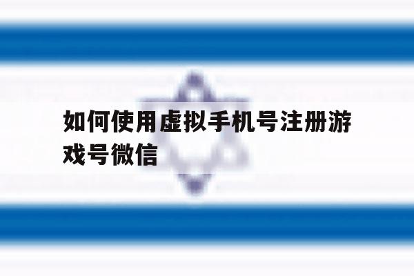 如何使用虚拟手机号注册游戏号微信