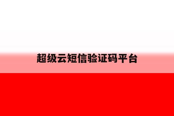 超级云短信验证码平台 超级云短信验证码平台