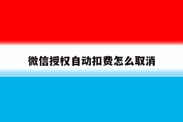 微信授权自动扣费怎么取消 微信授权自动扣费怎么取消