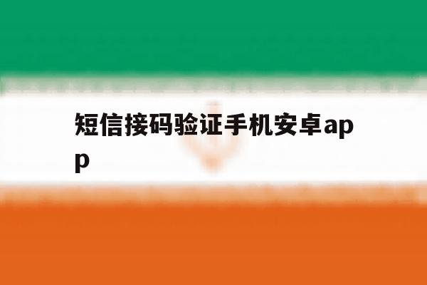 包含短信接码验证手机安卓app的词条 包含短信接码验证手机安卓app的词条