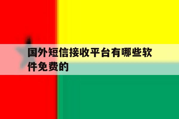 国外短信接收平台有哪些软件免费的 国外短信接收平台有哪些软件免费的