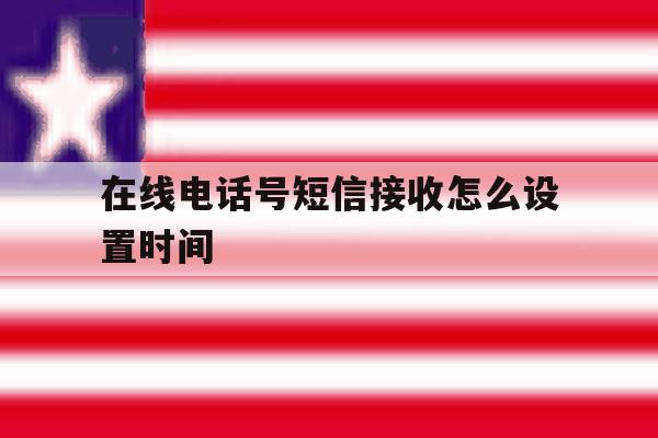 在线电话号短信接收怎么设置时间 在线电话号短信接收怎么设置时间