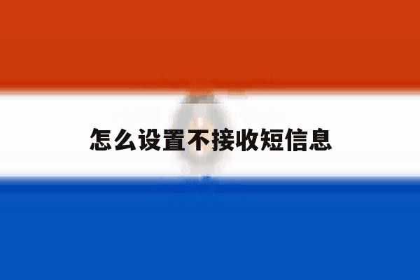 怎么设置不接收短信息 怎么设置不接收短信息