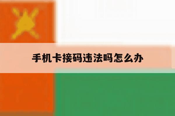 手机卡接码违法吗怎么办 手机卡接码违法吗怎么办