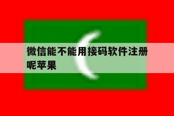 微信能不能用接码软件注册呢苹果