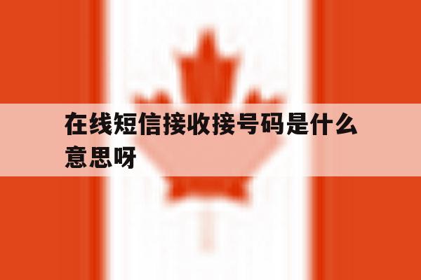 在线短信接收接号码是什么意思呀 在线短信接收接号码是什么意思呀