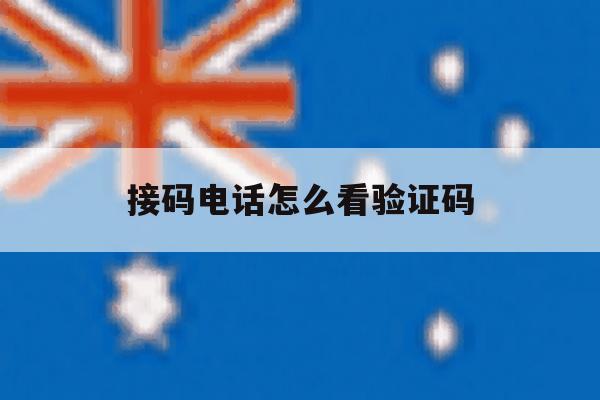 接码电话怎么看验证码 接码电话怎么看验证码