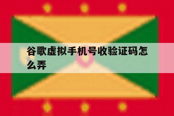 谷歌虚拟手机号收验证码怎么弄 谷歌虚拟手机号收验证码怎么弄