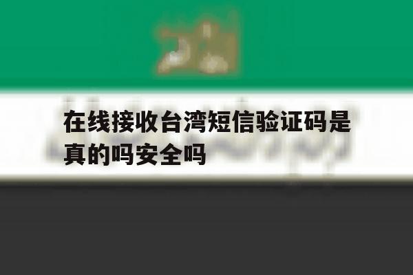 包含在线接收台湾短信验证码是真的吗安全吗的词条 包含在线接收台湾短信验证码是真的吗安全吗的词条