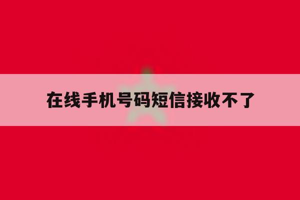 在线手机号码短信接收不了 在线手机号码短信接收不了