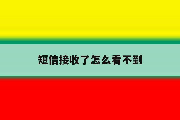 短信接收了怎么看不到 短信接收了怎么看不到