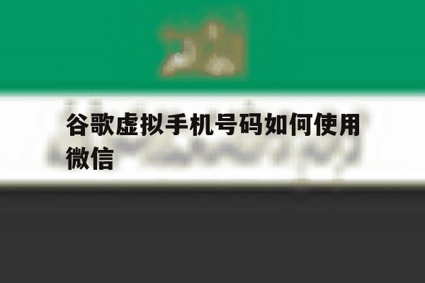 谷歌虚拟手机号码如何使用微信 谷歌虚拟手机号码如何使用微信