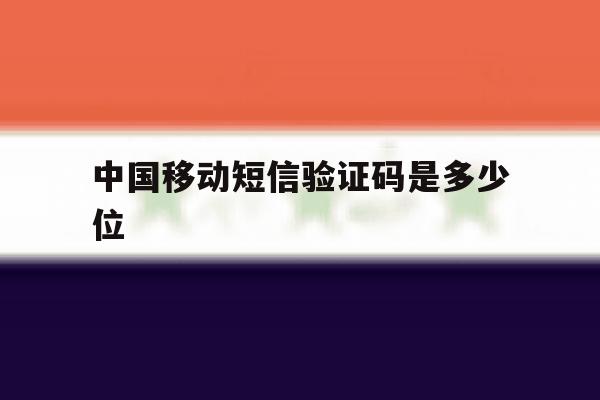 中国移动短信验证码是多少位 中国移动短信验证码是多少位