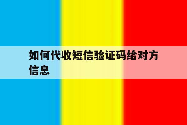 如何代收短信验证码给对方信息 如何代收短信验证码给对方信息