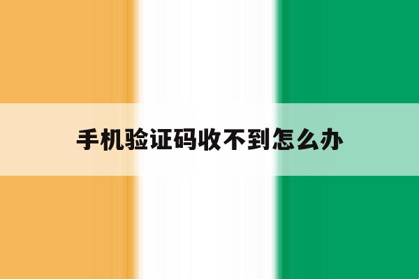 手机验证码收不到怎么办 手机验证码收不到怎么办