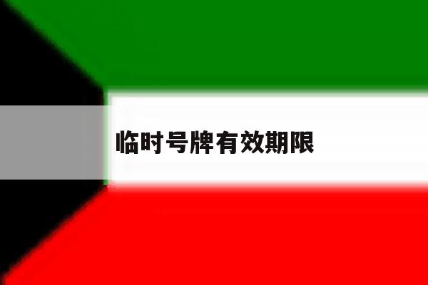 临时号牌有效期限 临时号牌有效期限