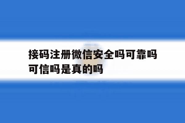 包含接码注册微信安全吗可靠吗可信吗是真的吗的词条