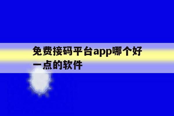 免费接码平台app哪个好一点的软件 免费接码平台app哪个好一点的软件