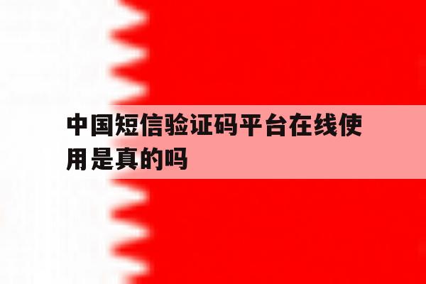 中国短信验证码平台在线使用是真的吗 中国短信验证码平台在线使用是真的吗