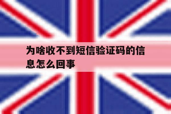 包含为啥收不到短信验证码的信息怎么回事的词条 包含为啥收不到短信验证码的信息怎么回事的词条