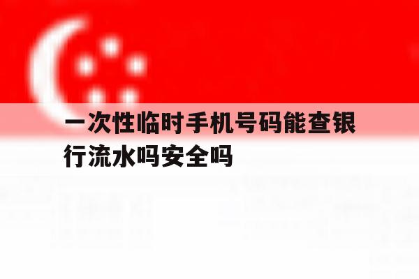 一次性临时手机号码能查银行流水吗安全吗的简单介绍 一次性临时手机号码能查银行流水吗安全吗的简单介绍