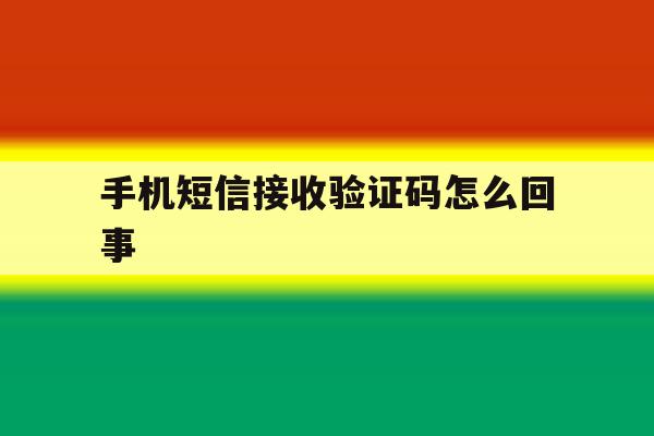 手机短信接收验证码怎么回事 手机短信接收验证码怎么回事