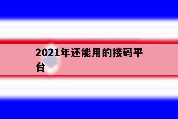 2021年还能用的接码平台 2021年还能用的接码平台