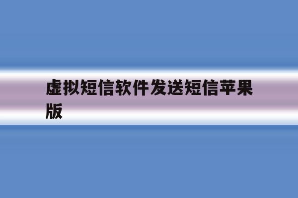 虚拟短信软件发送短信苹果版 虚拟短信软件发送短信苹果版