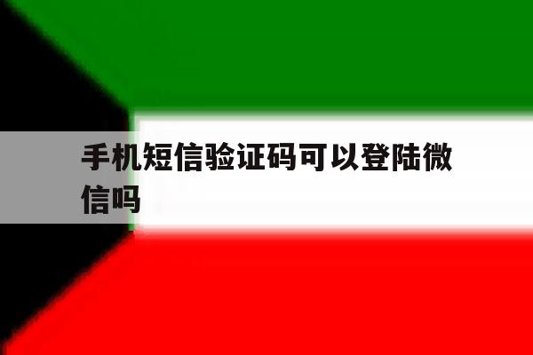 手机短信验证码可以登陆微信吗 手机短信验证码可以登陆微信吗